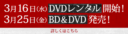 3月16日（水）DVDレンタル開始！ 3月25日（金）BD&DVD発売！